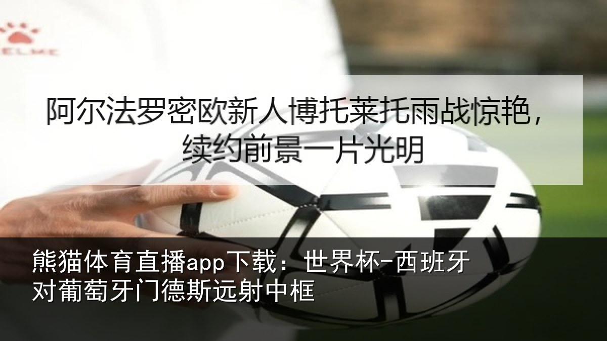 熊猫体育直播app下载：世界杯-西班牙对葡萄牙门德斯远射中框