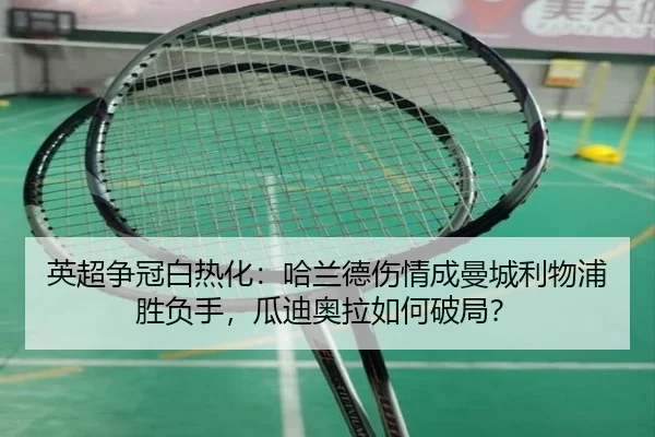 英超争冠白热化：哈兰德伤情成曼城利物浦胜负手，瓜迪奥拉如何破局？