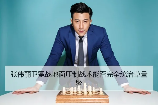 张伟丽卫冕战地面压制战术能否完全统治草量级