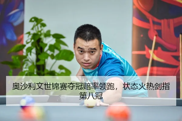 奥沙利文世锦赛夺冠赔率领跑，状态火热剑指第八冠