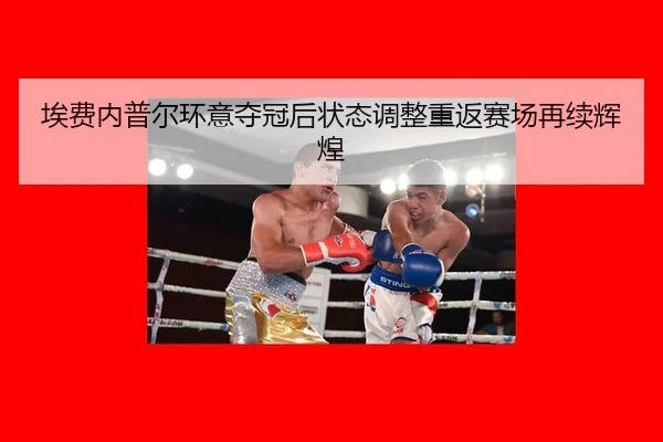 埃费内普尔环意夺冠后状态调整重返赛场再续辉煌