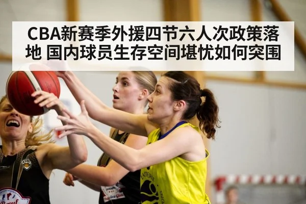 CBA新赛季外援四节六人次政策落地 国内球员生存空间堪忧如何突围