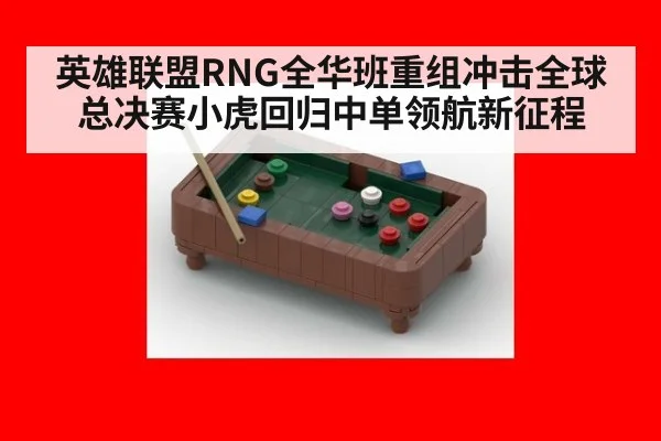 英雄联盟RNG全华班重组冲击全球总决赛小虎回归中单领航新征程